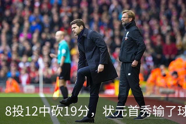 8投12中砍19分，状元首秀输了球却赢了数据