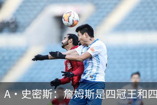 A·史密斯：詹姆斯是四冠王&四届MVP 他的领导力让76人凝聚在一起