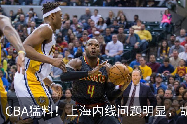 CBA猛料！上海内线问题明显，胡明轩自曝伤病，巩晓彬评价班顿面条男