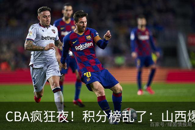 CBA疯狂夜！积分榜乱了：山西爆大冷，深圳以下克上，四队仅差1分